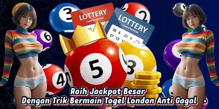Raih Jackpot Besar Dengan Trik Bermain Togel London Anti Gagal