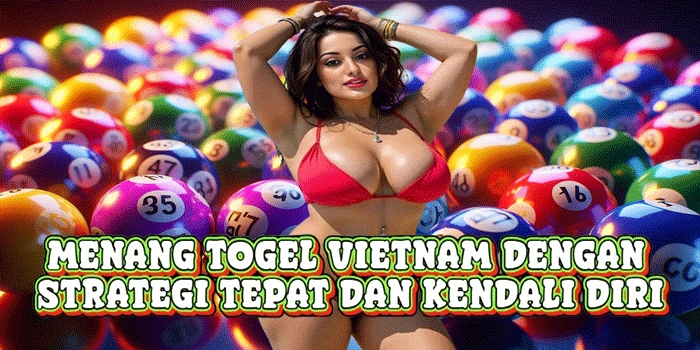 Menang Togel Vietnam Dengan Strategi Tepat Dan Kendali Diri